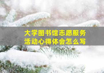 大学图书馆志愿服务活动心得体会怎么写