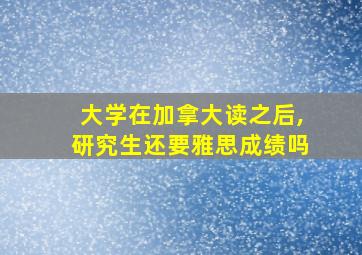 大学在加拿大读之后,研究生还要雅思成绩吗