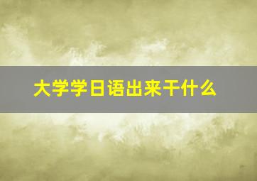 大学学日语出来干什么