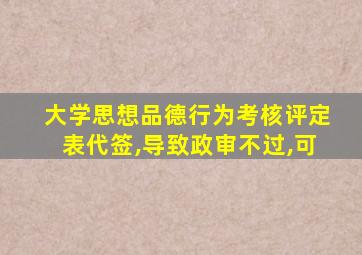 大学思想品德行为考核评定表代签,导致政审不过,可