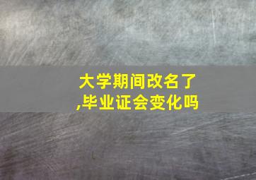 大学期间改名了,毕业证会变化吗