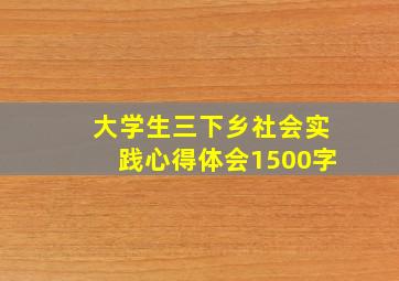 大学生三下乡社会实践心得体会1500字