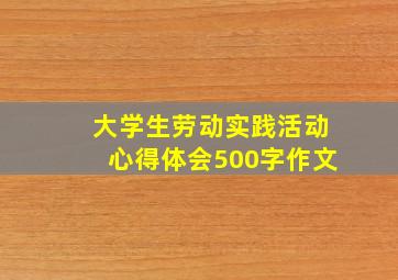 大学生劳动实践活动心得体会500字作文