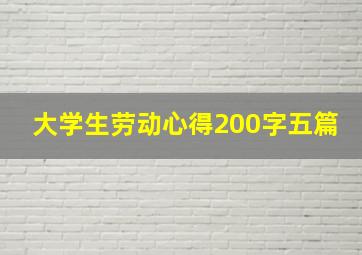 大学生劳动心得200字五篇