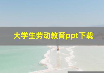 大学生劳动教育ppt下载