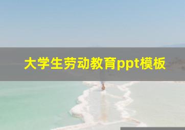 大学生劳动教育ppt模板