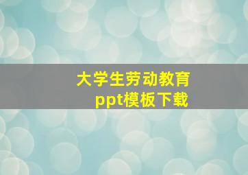 大学生劳动教育ppt模板下载