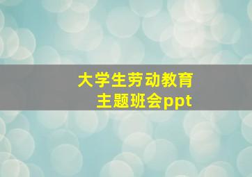 大学生劳动教育主题班会ppt