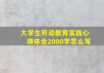 大学生劳动教育实践心得体会2000字怎么写