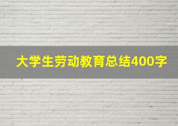 大学生劳动教育总结400字