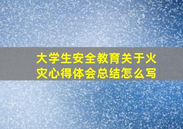 大学生安全教育关于火灾心得体会总结怎么写