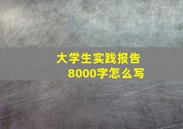 大学生实践报告8000字怎么写