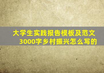 大学生实践报告模板及范文3000字乡村振兴怎么写的