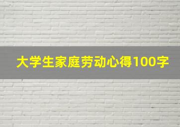 大学生家庭劳动心得100字