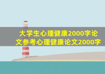 大学生心理健康2000字论文参考心理健康论文2000字