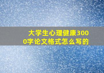 大学生心理健康3000字论文格式怎么写的