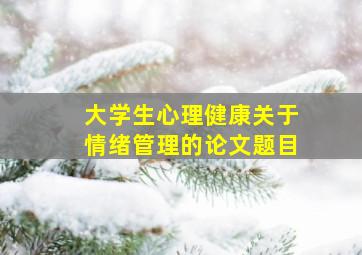 大学生心理健康关于情绪管理的论文题目