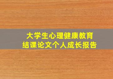 大学生心理健康教育结课论文个人成长报告