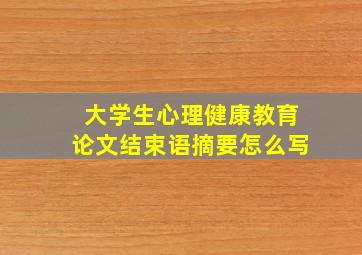 大学生心理健康教育论文结束语摘要怎么写