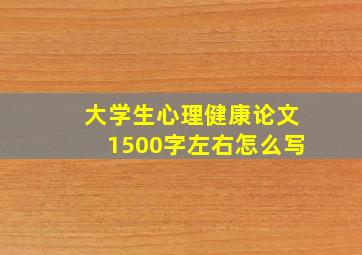 大学生心理健康论文1500字左右怎么写