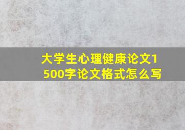 大学生心理健康论文1500字论文格式怎么写