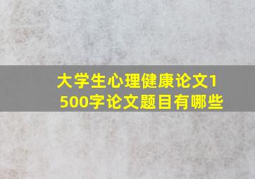 大学生心理健康论文1500字论文题目有哪些