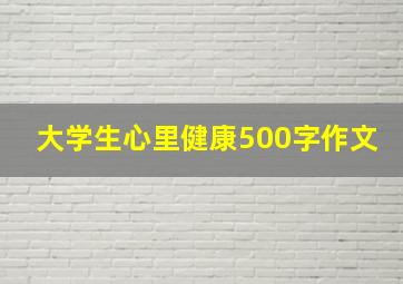 大学生心里健康500字作文