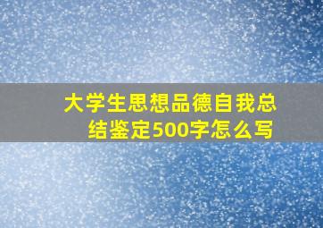 大学生思想品德自我总结鉴定500字怎么写