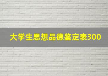 大学生思想品德鉴定表300