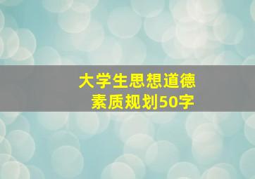 大学生思想道德素质规划50字