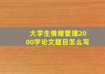 大学生情绪管理2000字论文题目怎么写