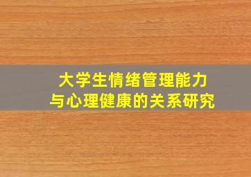 大学生情绪管理能力与心理健康的关系研究