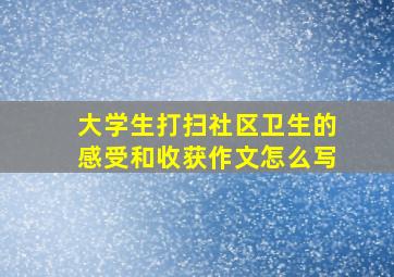 大学生打扫社区卫生的感受和收获作文怎么写