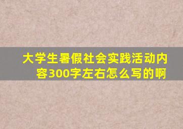 大学生暑假社会实践活动内容300字左右怎么写的啊