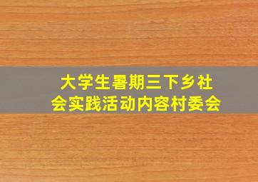 大学生暑期三下乡社会实践活动内容村委会