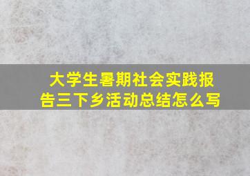 大学生暑期社会实践报告三下乡活动总结怎么写