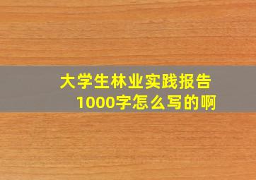 大学生林业实践报告1000字怎么写的啊