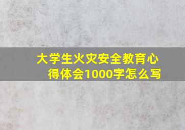 大学生火灾安全教育心得体会1000字怎么写