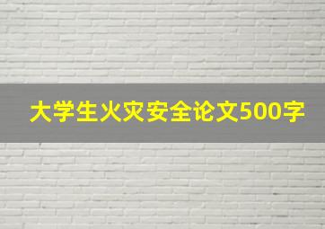 大学生火灾安全论文500字