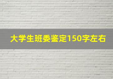 大学生班委鉴定150字左右