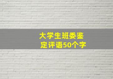 大学生班委鉴定评语50个字