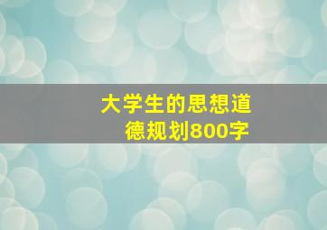 大学生的思想道德规划800字