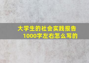 大学生的社会实践报告1000字左右怎么写的