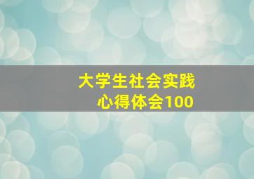 大学生社会实践心得体会100