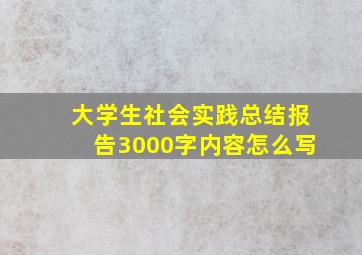 大学生社会实践总结报告3000字内容怎么写