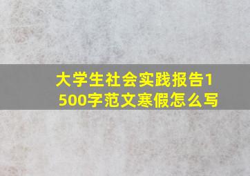 大学生社会实践报告1500字范文寒假怎么写