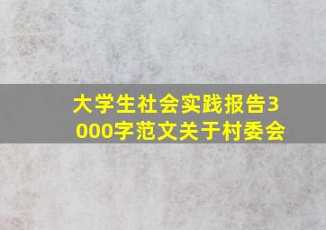 大学生社会实践报告3000字范文关于村委会