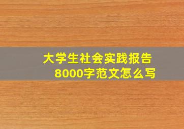 大学生社会实践报告8000字范文怎么写