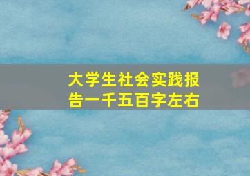 大学生社会实践报告一千五百字左右