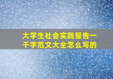 大学生社会实践报告一千字范文大全怎么写的